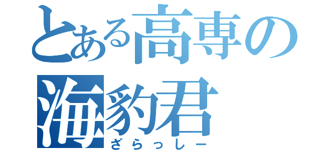 とある高専の海豹君（ざらっしー）