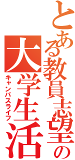 とある教員志望の大学生活（キャンパスライフ）