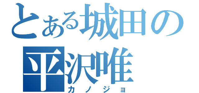 とある城田の平沢唯（カノジョ）