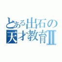 とある出石の天才教育Ⅱ（）