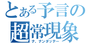 とある予言の超常現象（ナ、ナンダッテー）