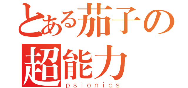 とある茄子の超能力（ｐｓｉｏｎｉｃｓ）