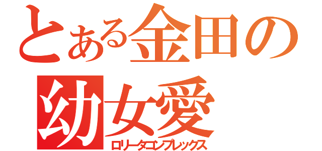 とある金田の幼女愛（ロリータコンプレックス）