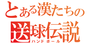 とある漢たちの送球伝説（ハンドボール）