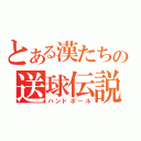 とある漢たちの送球伝説（ハンドボール）