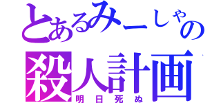 とあるみーしゃの殺人計画（明日死ぬ）