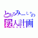 とあるみーしゃの殺人計画（明日死ぬ）