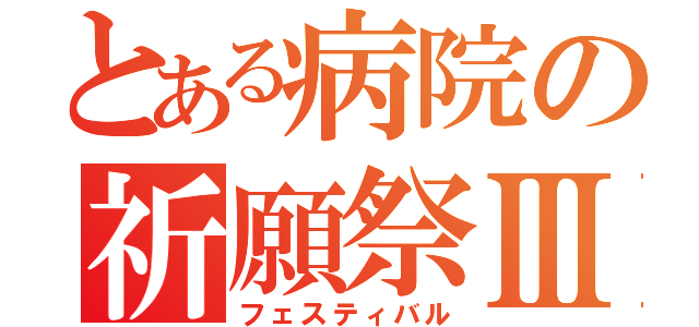 とある病院の祈願祭Ⅲ（フェスティバル）