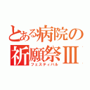 とある病院の祈願祭Ⅲ（フェスティバル）