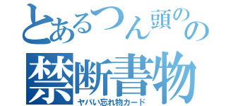 とあるつん頭のの禁断書物（ヤバい忘れ物カード）