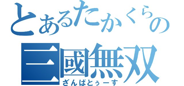 とあるたかくらの三國無双（ざんばとぅーす）