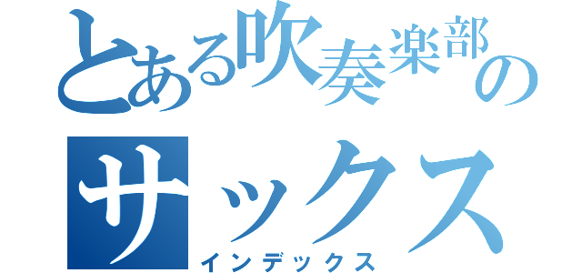 とある吹奏楽部のサックス奏者（インデックス）