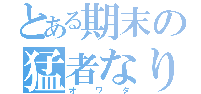 とある期末の猛者なり（オワタ）