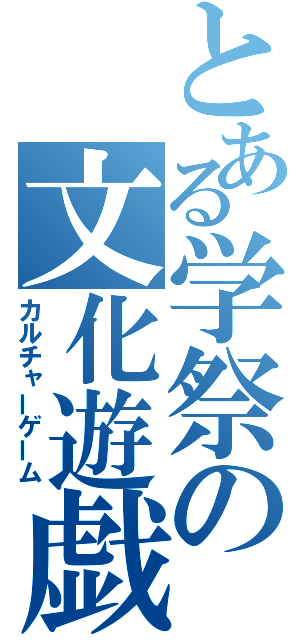 とある学祭の文化遊戯（カルチャーゲーム）