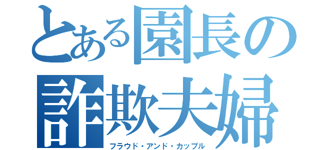 とある園長の詐欺夫婦（フラウド・アンド・カップル）