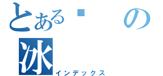 とある靛の冰（インデックス）