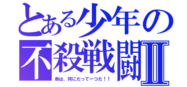 とある少年の不殺戦闘Ⅱ（命は、何にだって一つだ！！）