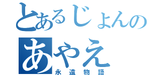 とあるじょんのあやえ（永遠物語）