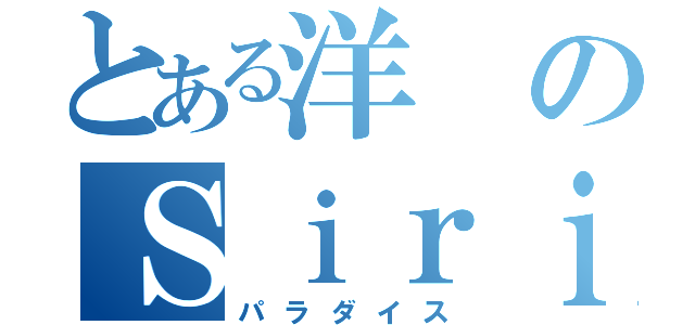 とある洋のＳｉｒｉ生活（パラダイス）