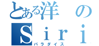 とある洋のＳｉｒｉ生活（パラダイス）