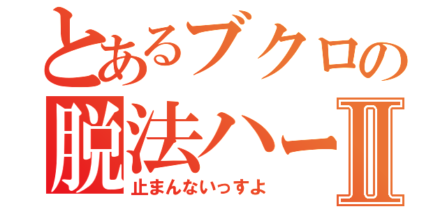 とあるブクロの脱法ハーブⅡ（止まんないっすよ）