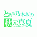 とある乃木坂の秋元真夏（乃木坂の釣り師まなったん）