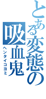 とある変態の吸血鬼（ヘンタイコヨミ）