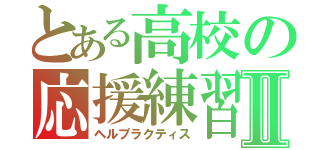 とある高校の応援練習Ⅱ（ヘルプラクティス）