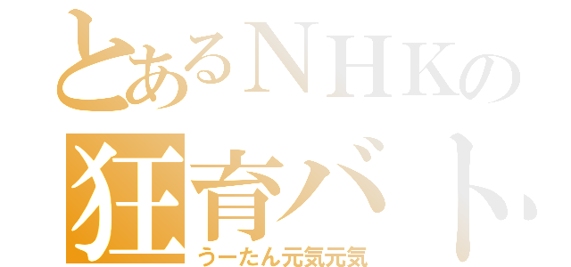 とあるＮＨＫの狂育バトル（うーたん元気元気）