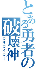 とある勇者の破壊神（ガオガイガー）