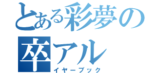 とある彩夢の卒アル（イヤーブック）