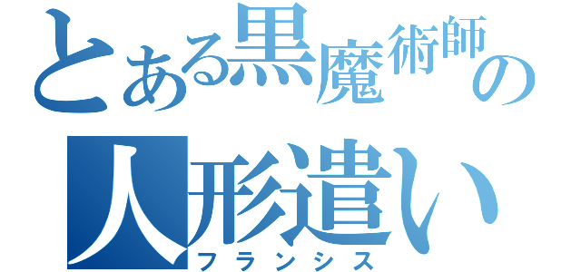 とある黒魔術師の人形遣い（フランシス）