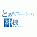 とあるニートの神様（るかわくん）