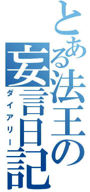 とある法王の妄言日記帳（ダイアリー）