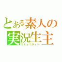 とある素人の実況生主（コミュニティー）