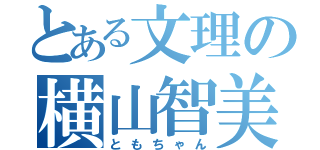 とある文理の横山智美（ともちゃん）