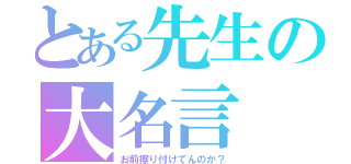 とある先生の大名言（お前擦り付けてんのか？）