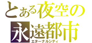 とある夜空の永遠都市（エターナルシティ）