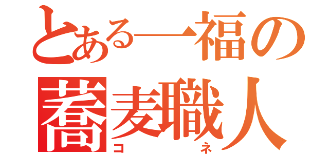 とある一福の蕎麦職人（コネ）