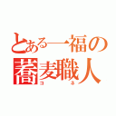 とある一福の蕎麦職人（コネ）