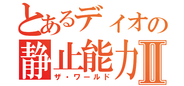 とあるディオの静止能力Ⅱ（ザ・ワールド）