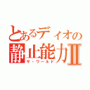 とあるディオの静止能力Ⅱ（ザ・ワールド）