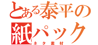 とある泰平の紙パック（ネタ素材）