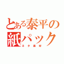 とある泰平の紙パック（ネタ素材）