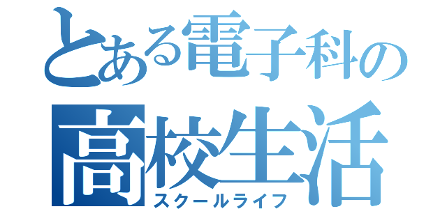 とある電子科の高校生活（スクールライフ）