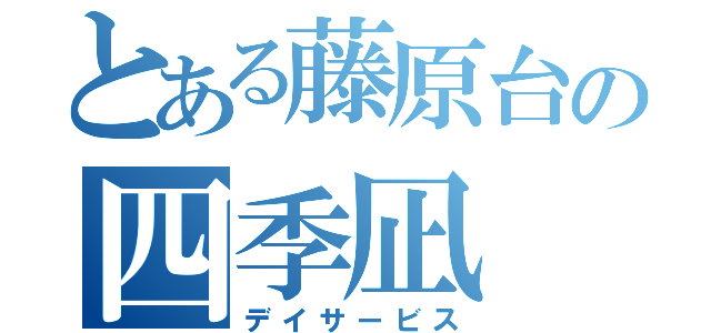 とある藤原台の四季凪（デイサービス）