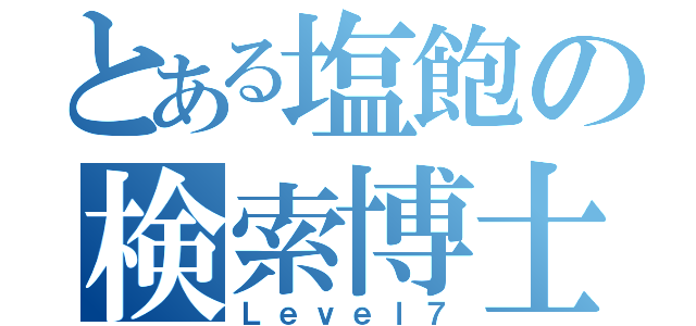 とある塩飽の検索博士（Ｌｅｖｅｌ７）