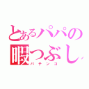 とあるパパの暇つぶし（パチンコ）