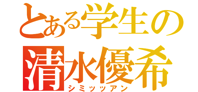 とある学生の清水優希（シミッッアン）