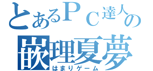 とあるＰＣ達人の嵌理夏夢（はまりゲーム）